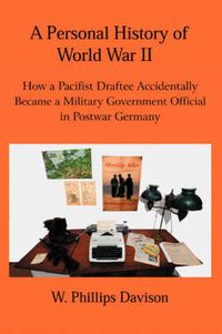 Cover image for A Personal History of World War II: How a Pacifist Draftee Accidentally Became a Military Government Official in Postwar Germany