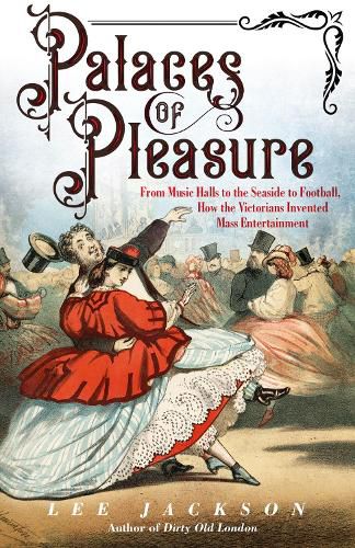 Cover image for Palaces of Pleasure: From Music Halls to the Seaside to Football, How the Victorians Invented Mass Entertainment