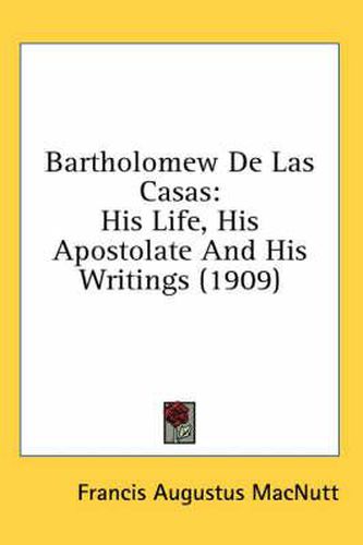 Cover image for Bartholomew de Las Casas: His Life, His Apostolate and His Writings (1909)