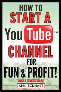 Cover image for How To Start a YouTube Channel for Fun & Profit 2021 Edition: The Ultimate Guide To Filming, Uploading & Promoting Your Videos for Maximum Income