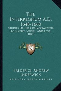 Cover image for The Interregnum A.D. 1648-1660: Studies of the Commonwealth, Legislative, Social, and Legal (1891)