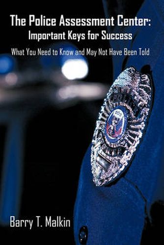 Cover image for The Police Assessment Center: Important Keys for Success: What You Need to Know and May Not Have Been Told