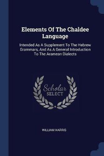 Elements of the Chaldee Language: Intended as a Supplement to the Hebrew Grammars, and as a General Introduction to the Aramean Dialects