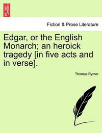 Cover image for Edgar, or the English Monarch; An Heroick Tragedy [In Five Acts and in Verse].Vol.I