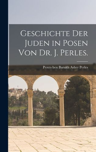 Cover image for Geschichte der Juden in Posen von Dr. J. Perles.