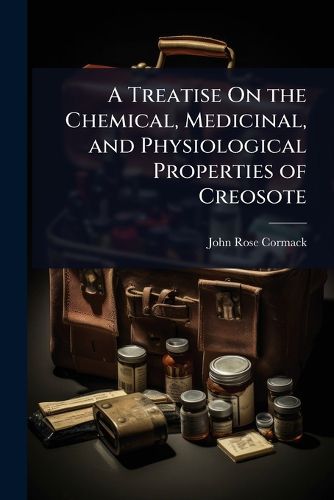Cover image for A Treatise On the Chemical, Medicinal, and Physiological Properties of Creosote