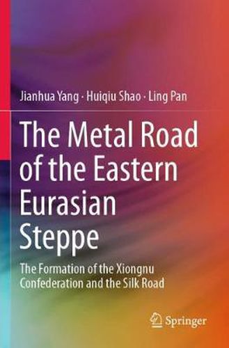Cover image for The Metal Road of the Eastern Eurasian Steppe: The Formation of the Xiongnu Confederation and the Silk Road
