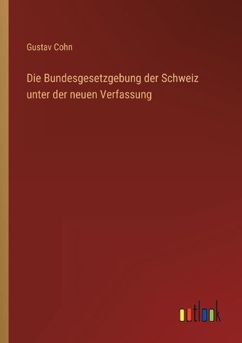 Cover image for Die Bundesgesetzgebung der Schweiz unter der neuen Verfassung