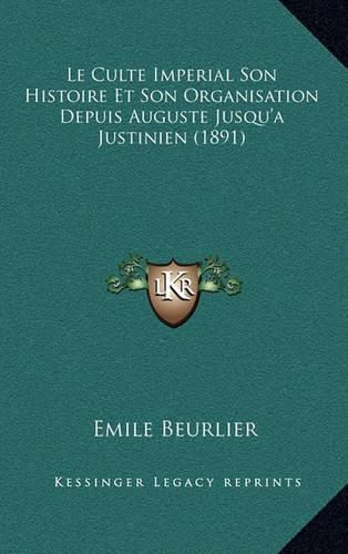 Le Culte Imperial Son Histoire Et Son Organisation Depuis Auguste Jusqu'a Justinien (1891)