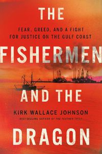 Cover image for The Fishermen And The Dragon: Fear, Greed, and a Fight for Justice on the Gulf Coast