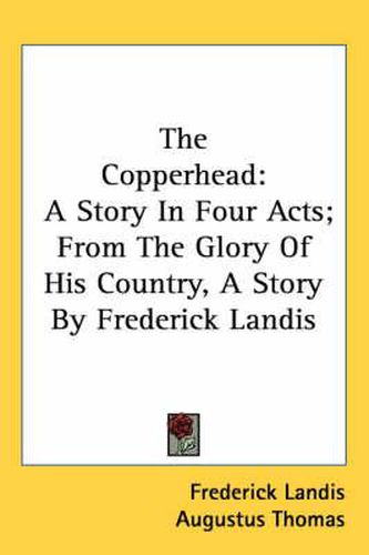 The Copperhead: A Story in Four Acts; From the Glory of His Country, a Story by Frederick Landis