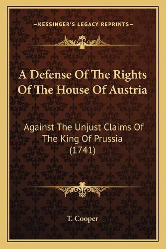 A Defense of the Rights of the House of Austria: Against the Unjust Claims of the King of Prussia (1741)