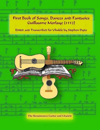 Cover image for First Book of Songs, Dances and Fantasies Guillaume Morlaye (1552): Edited and Transcribed for Ukulele