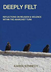 Cover image for Deeply Felt, Reflections on Religion & Violence Within the Anarchist Turn