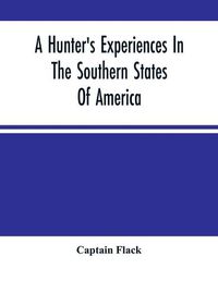 Cover image for A Hunter'S Experiences In The Southern States Of America: Being An Account Of The Natural History Of The Various Quadrupeds And Birds Which Are The Objects Of Chase In Those Countries