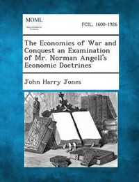 Cover image for The Economics of War and Conquest an Examination of Mr. Norman Angell's Economic Doctrines