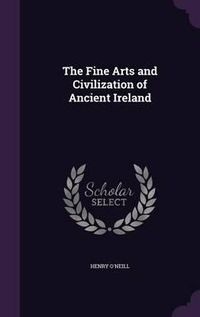 Cover image for The Fine Arts and Civilization of Ancient Ireland