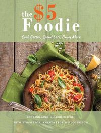 Cover image for The Five Dollar Foodie Cookbook: Cook Better, Spend Less, Enjoy More Recipes