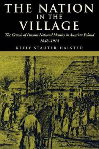 Cover image for The Nation in the Village: The Genesis of Peasant, National Identity in Austrian Poland, 1848-1914