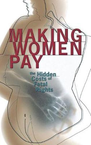 Cover image for Making Women Pay: The Hidden Costs of Fetal Rights