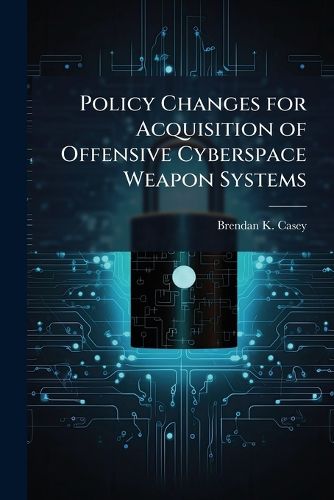 Cover image for Policy Changes for Acquisition of Offensive Cyberspace Weapon Systems