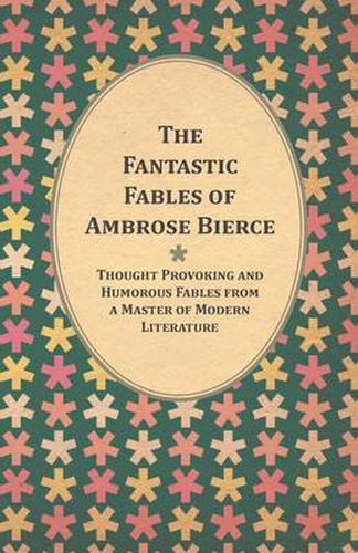 Cover image for The Fantastic Fables of Ambrose Bierce - Thought Provoking and Humorous Fables from a Master of Modern Literature - With a Biography of the Author