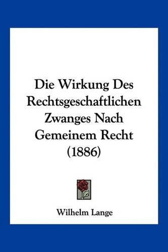 Cover image for Die Wirkung Des Rechtsgeschaftlichen Zwanges Nach Gemeinem Recht (1886)