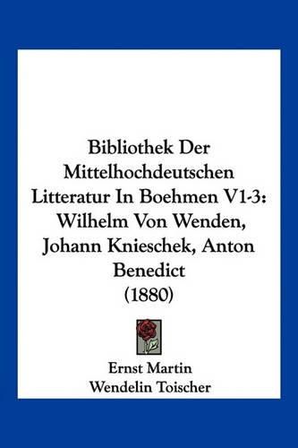 Bibliothek Der Mittelhochdeutschen Litteratur in Boehmen V1-3: Wilhelm Von Wenden, Johann Knieschek, Anton Benedict (1880)