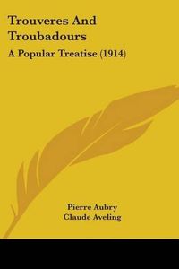 Cover image for Trouveres and Troubadours: A Popular Treatise (1914)