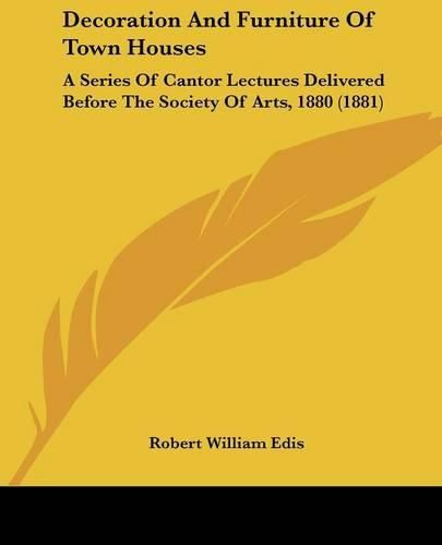 Cover image for Decoration and Furniture of Town Houses: A Series of Cantor Lectures Delivered Before the Society of Arts, 1880 (1881)