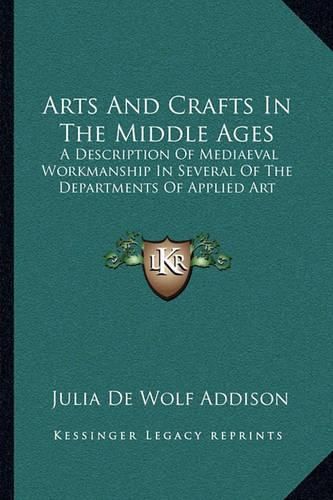 Arts and Crafts in the Middle Ages: A Description of Mediaeval Workmanship in Several of the Departments of Applied Art