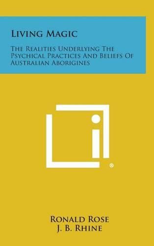 Living Magic: The Realities Underlying the Psychical Practices and Beliefs of Australian Aborigines