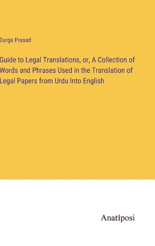 Cover image for Guide to Legal Translations, or, A Collection of Words and Phrases Used in the Translation of Legal Papers from Urdu Into English