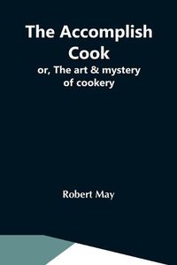 Cover image for The Accomplish Cook; Or, The Art & Mystery Of Cookery