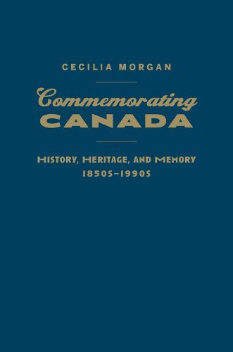 Commemorating Canada: History, Heritage, and Memory, 1850s-1990s