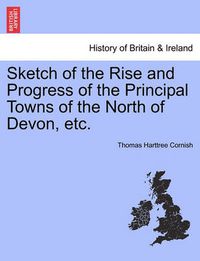 Cover image for Sketch of the Rise and Progress of the Principal Towns of the North of Devon, Etc.