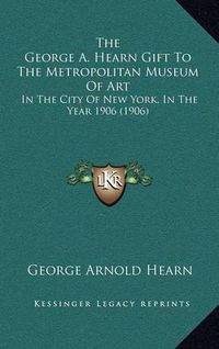 Cover image for The George A. Hearn Gift to the Metropolitan Museum of Art: In the City of New York, in the Year 1906 (1906)