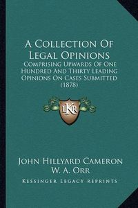 Cover image for A Collection of Legal Opinions: Comprising Upwards of One Hundred and Thirty Leading Opinions on Cases Submitted (1878)