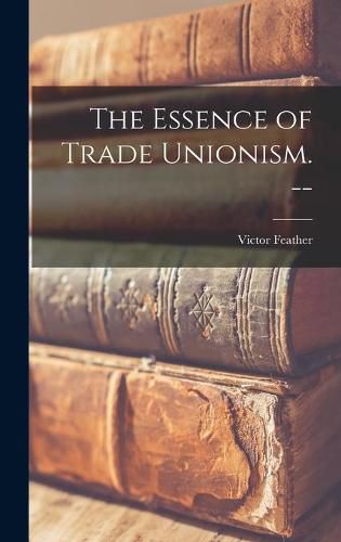 Cover image for The Essence of Trade Unionism. --