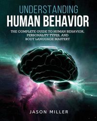 Cover image for Understanding Human Behavior: The Complete Guide to Human Behavior, Personality Types, and Body Language Mastery