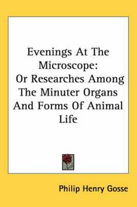 Cover image for Evenings at the Microscope: Or Researches Among the Minuter Organs and Forms of Animal Life