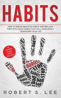 Cover image for Habits: How to Break Negative Habits and Replace them with Good Habits That Will Completely Transform your Life