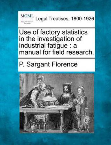 Cover image for Use of Factory Statistics in the Investigation of Industrial Fatigue: A Manual for Field Research.