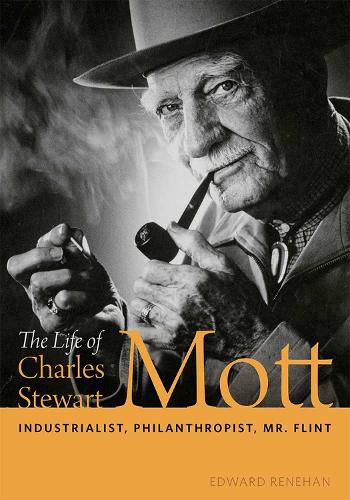 Cover image for The Life of Charles Stewart Mott: Industrialist, Philanthropist, Mr. Flint