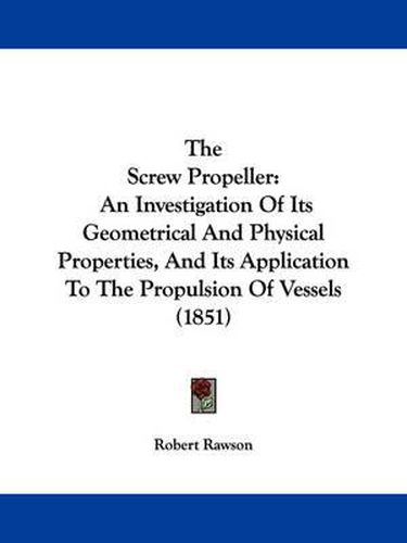 Cover image for The Screw Propeller: An Investigation of Its Geometrical and Physical Properties, and Its Application to the Propulsion of Vessels (1851)