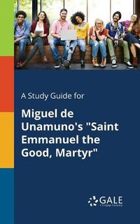 Cover image for A Study Guide for Miguel De Unamuno's Saint Emmanuel the Good, Martyr
