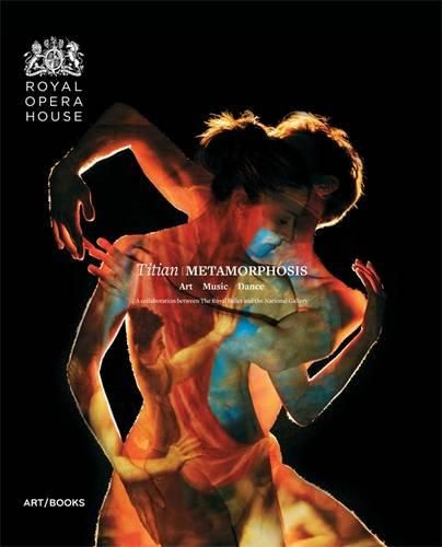 Titian / Metamorphosis:Art Music Dance; A collaboration between T: Art Music Dance; A collaboration between The Royal Ballet and The National Gallery