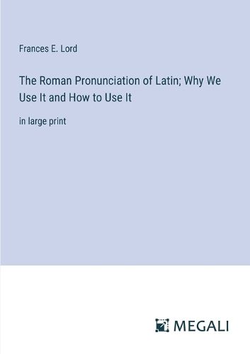 Cover image for The Roman Pronunciation of Latin; Why We Use It and How to Use It