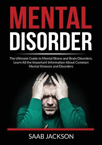 Cover image for Mental Disorder: The Ultimate Guide to Mental Illness and Brain Disorders, Learn All the Important Information About Common Mental Illnesses and Disorders