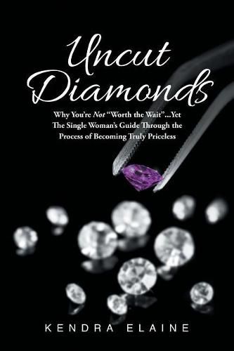 Cover image for Uncut Diamonds: Why You're Not  Worth the Wait  . . . Yet The Single Women's Guide Through the Process of Becoming Truly Priceless